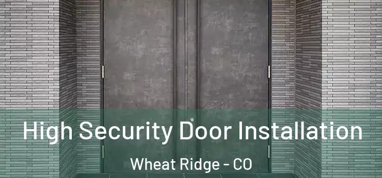 High Security Door Installation Wheat Ridge - CO